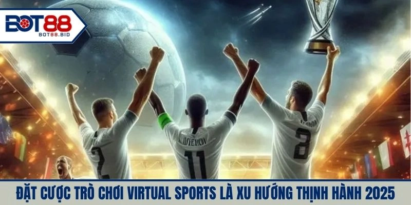 Đặt cược trò chơi Virtual Sports là xu hướng thịnh hành 2025