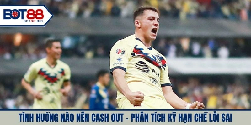 Tình huống nào nên cash out - phân tích kỹ hạn chế lỗi sai
