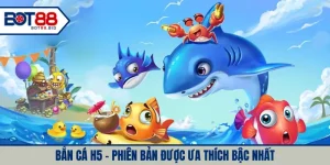 Bắn cá H5 - Phiên bản được ưa thích bậc nhất 