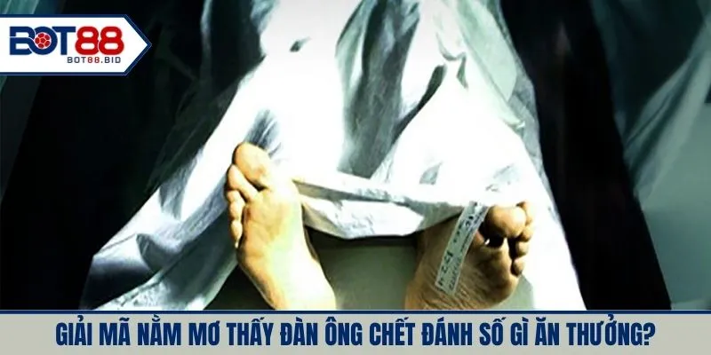 Giải mã nằm mơ thấy đàn ông chết đánh số gì ăn thưởng?
